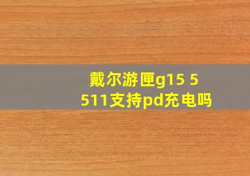 戴尔游匣g15 5511支持pd充电吗